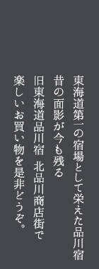 東海道第一の宿場として栄えた品川宿 昔の面影が今も残る旧東海道品川宿 北品川商店街で楽しいお買い物を是非どうぞ。